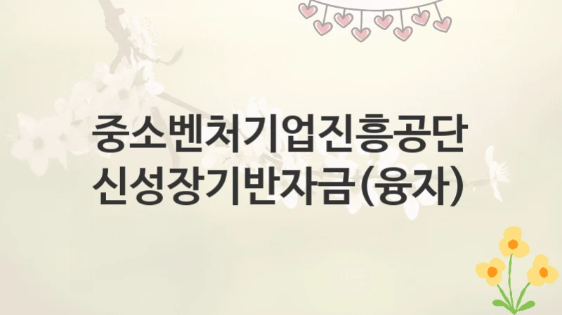중소벤처기업진흥공단
신성장기반자금(융자)