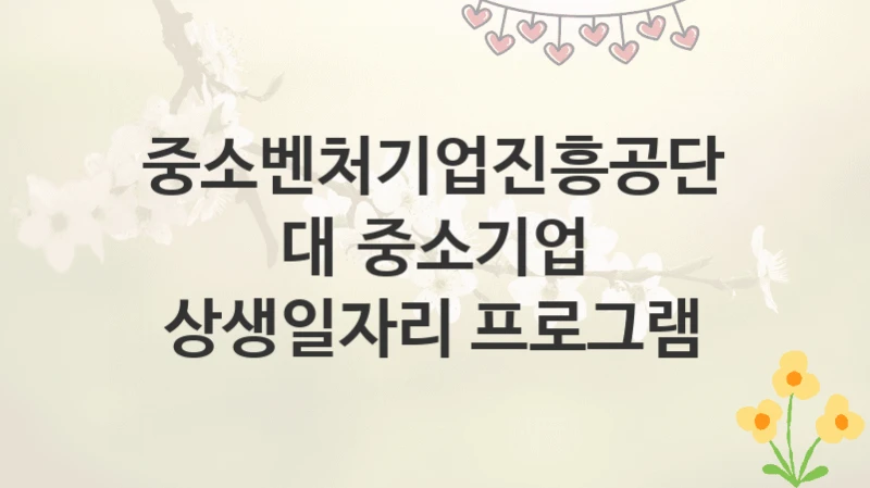 중소벤처기업진흥공단
대‧중소기업 상생일자리 프로그램