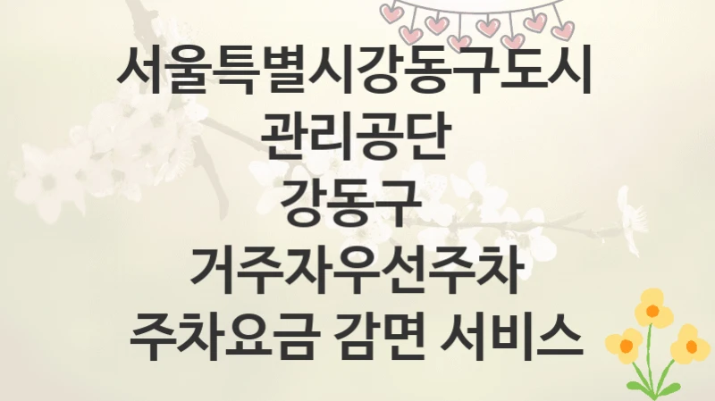 서울특별시강동구도시관리공단
강동구  거주자우선주차 주차요금 감면 서비스