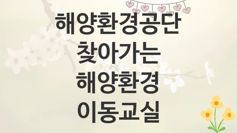 해양환경공단
찾아가는 해양환경 이동교실