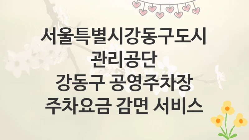 서울특별시강동구도시관리공단
강동구 공영주차장 주차요금 감면 서비스