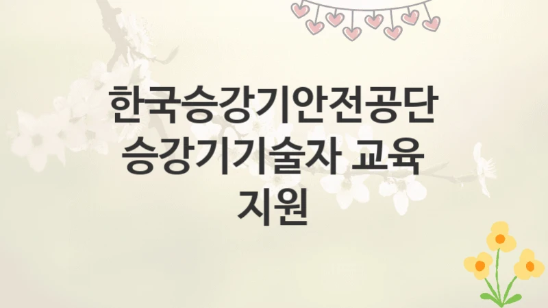 한국승강기안전공단
승강기기술자 교육 지원