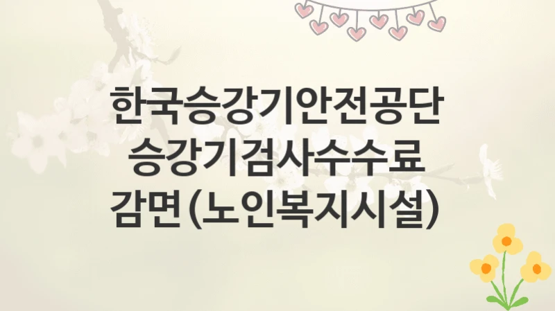 한국승강기안전공단
승강기검사수수료 감면(노인복지시설)