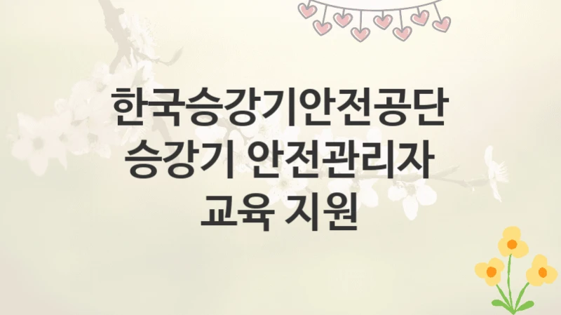 한국승강기안전공단
승강기 안전관리자 교육 지원
