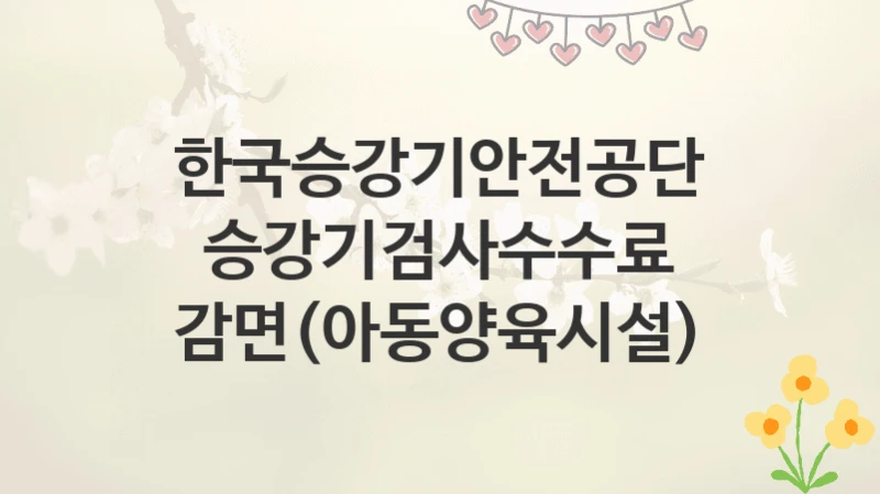한국승강기안전공단
승강기검사수수료 감면(아동양육시설)