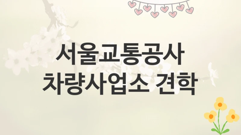 서울교통공사
차량사업소 견학