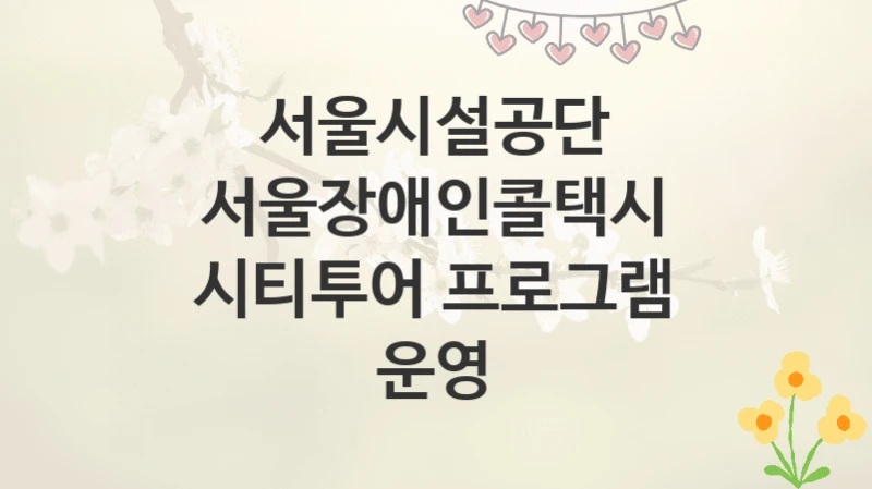 서울시설공단
서울장애인콜택시 시티투어 프로그램 운영