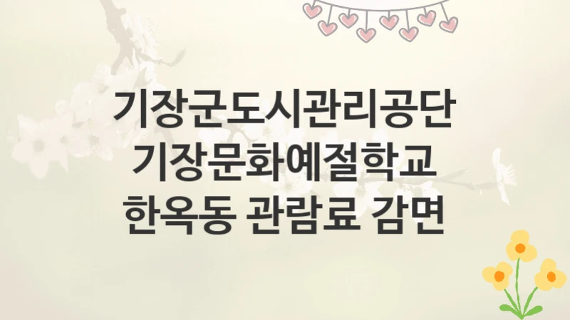 기장군도시관리공단
기장문화예절학교 한옥동 관람료 감면
