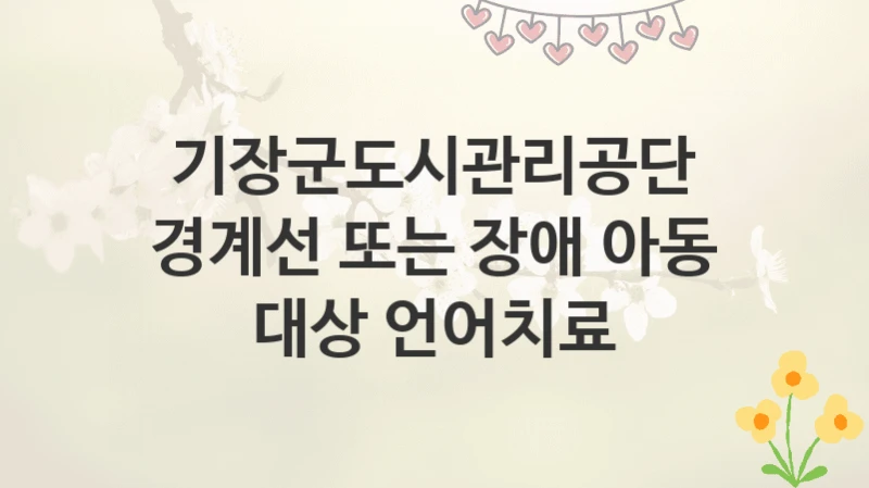 기장군도시관리공단
경계선 또는 장애 아동 대상 언어치료