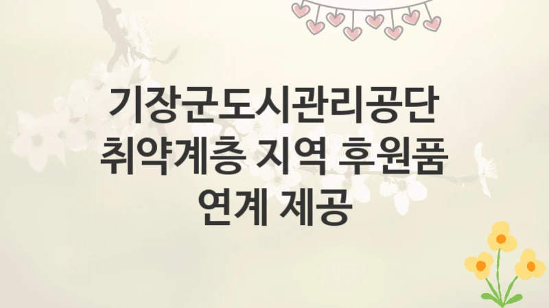 기장군도시관리공단
취약계층 지역 후원품 연계 제공