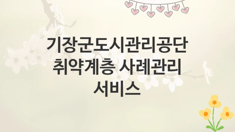 기장군도시관리공단
취약계층 사례관리 서비스