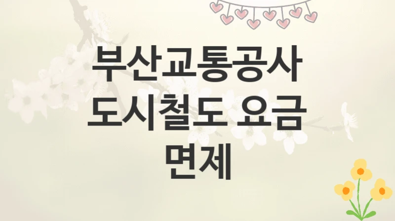 부산교통공사
도시철도 요금 면제