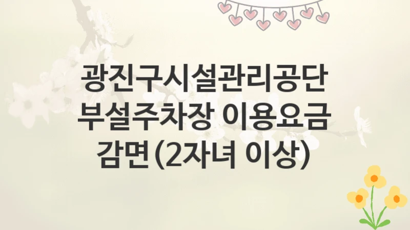 광진구시설관리공단
부설주차장 이용요금 감면(2자녀 이상)
