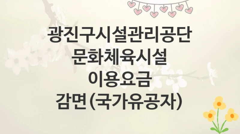 광진구시설관리공단
문화체육시설 이용요금 감면(국가유공자)