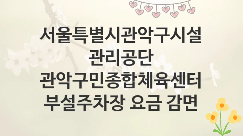 서울특별시관악구시설관리공단
관악구민종합체육센터 부설주차장 요금 감면