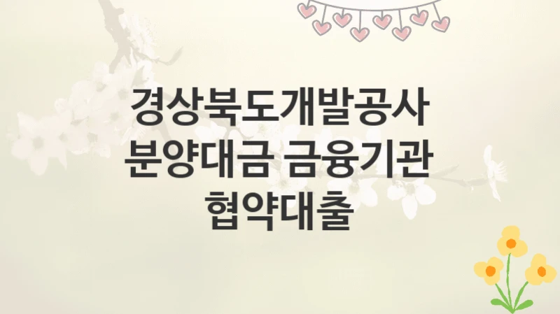 경상북도개발공사
분양대금 금융기관 협약대출