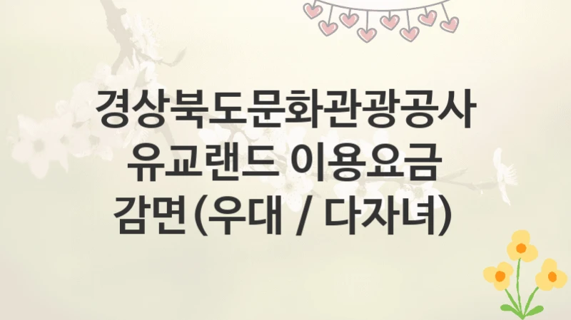 경상북도문화관광공사
유교랜드 이용요금 감면(우대 / 다자녀)