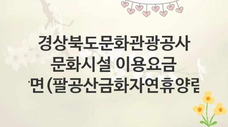 경상북도문화관광공사
문화시설 이용요금 감면(팔공산금화자연휴양림)