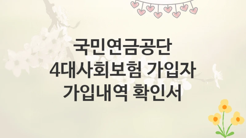 국민연금공단
4대사회보험 가입자 가입내역 확인서