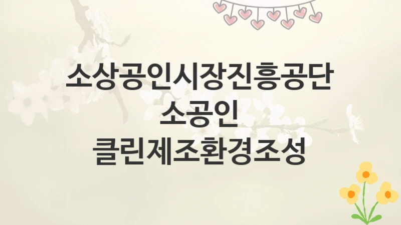 소상공인시장진흥공단
소공인 클린제조환경조성