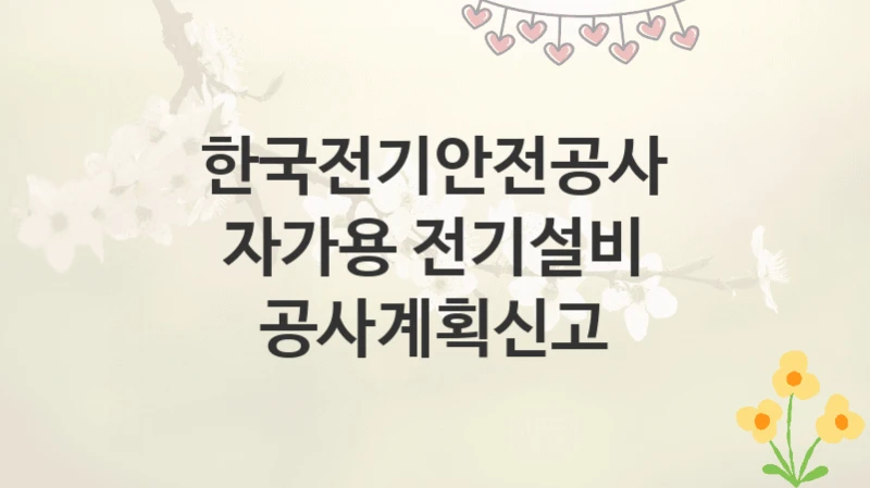 한국전기안전공사
자가용 전기설비 공사계획신고