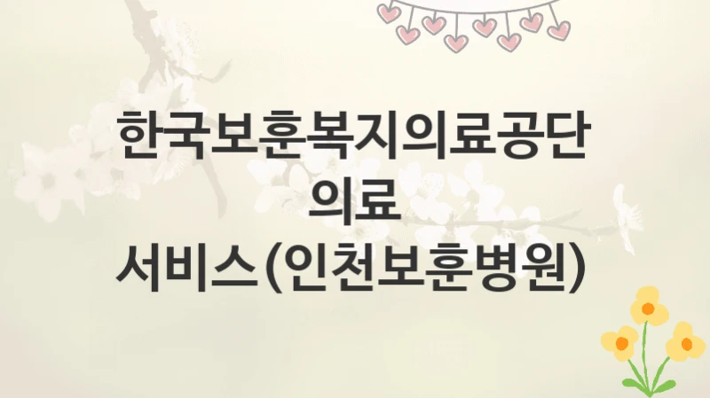 한국보훈복지의료공단
의료 서비스(인천보훈병원)