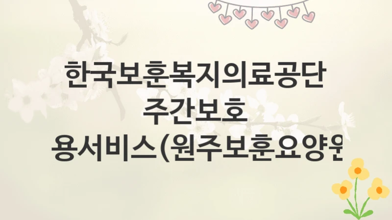 한국보훈복지의료공단
주간보호 이용서비스(원주보훈요양원)