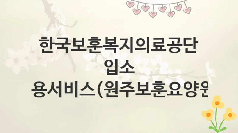 한국보훈복지의료공단
입소 이용서비스(원주보훈요양원)