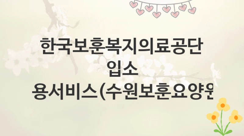 한국보훈복지의료공단
입소 이용서비스(수원보훈요양원)