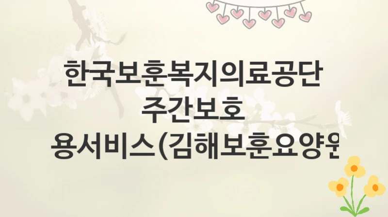 한국보훈복지의료공단
주간보호 이용서비스(김해보훈요양원)