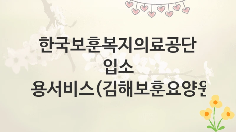 한국보훈복지의료공단
입소 이용서비스(김해보훈요양원)