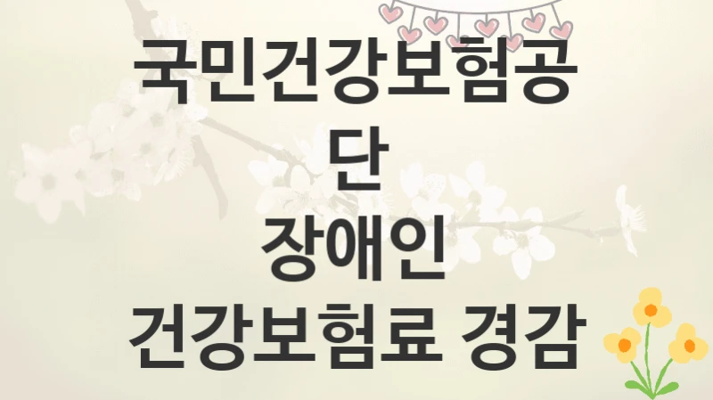 국민건강보험공단
장애인 건강보험료 경감