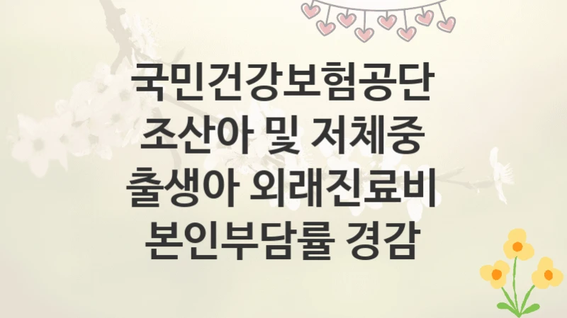 국민건강보험공단
조산아 및 저체중 출생아 외래진료비 본인부담률 경감