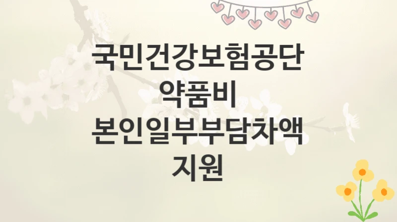 국민건강보험공단
약품비 본인일부부담차액 지원