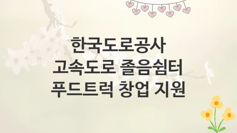 한국도로공사
고속도로 졸음쉼터 푸드트럭 창업 지원