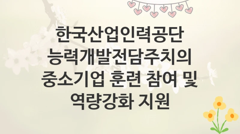 한국산업인력공단
능력개발전담주치의 중소기업 훈련 참여 및 역량강화 지원