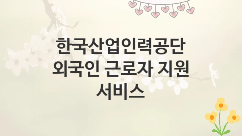한국산업인력공단
외국인 근로자 지원 서비스