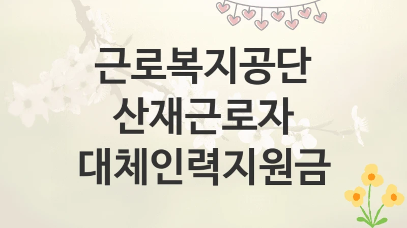 근로복지공단
산재근로자 대체인력지원금