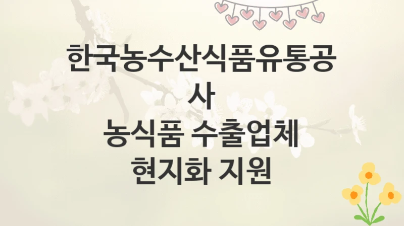 한국농수산식품유통공사
농식품 수출업체 현지화 지원