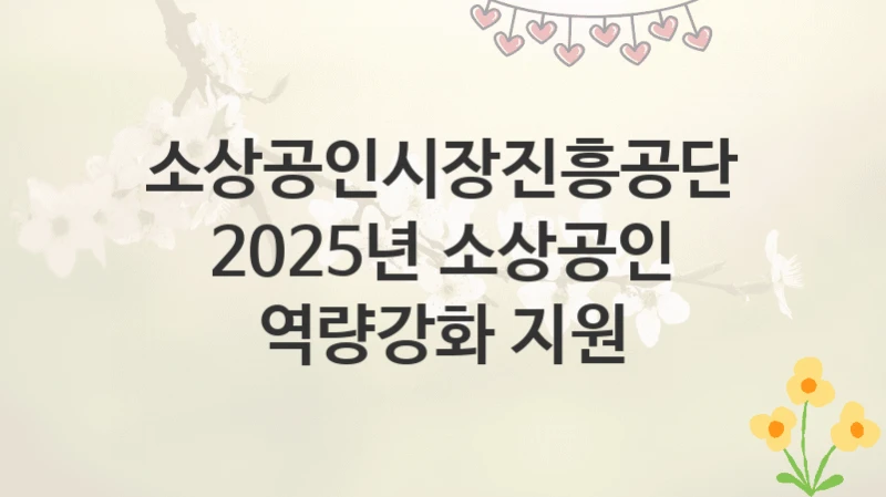 소상공인시장진흥공단
2025년 소상공인 역량강화 지원