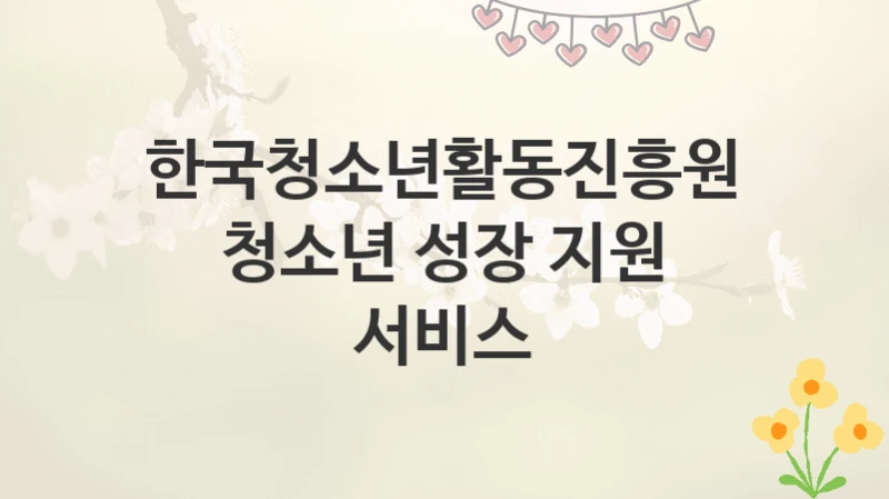 한국청소년활동진흥원
청소년 성장 지원 서비스