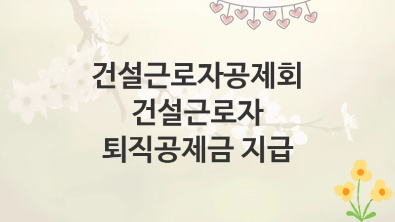 건설근로자공제회
건설근로자 퇴직공제금 지급