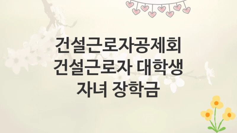 건설근로자공제회
건설근로자 대학생 자녀 장학금
