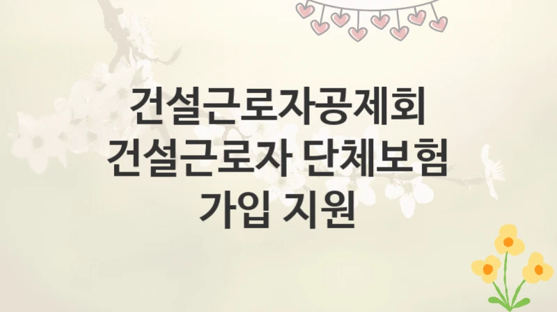 건설근로자공제회
건설근로자 단체보험 가입 지원