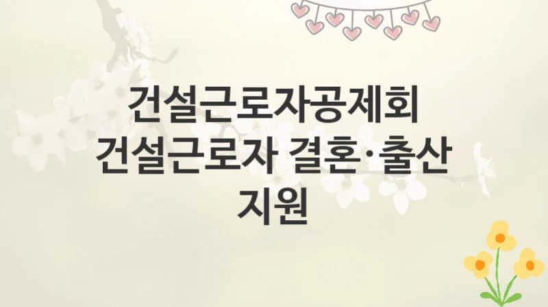 건설근로자공제회
건설근로자 결혼·출산 지원