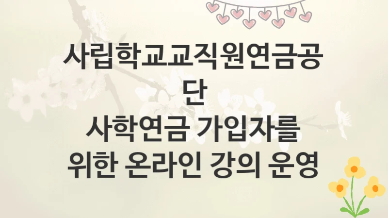 사립학교교직원연금공단
사학연금 가입자를 위한 온라인 강의 운영