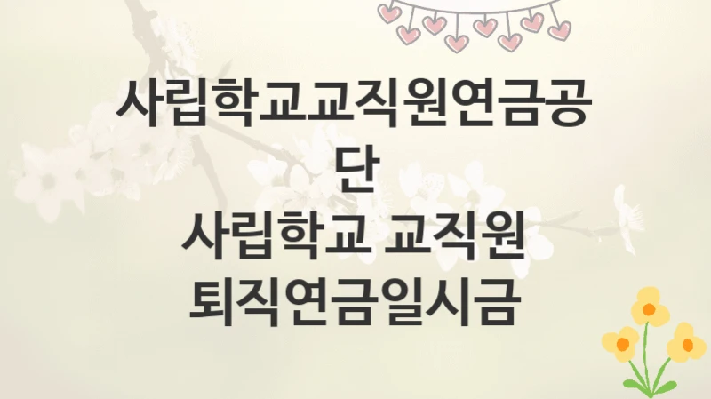 사립학교교직원연금공단
사립학교 교직원 퇴직연금일시금