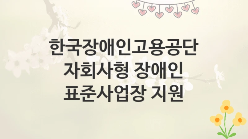 한국장애인고용공단
자회사형 장애인 표준사업장 지원