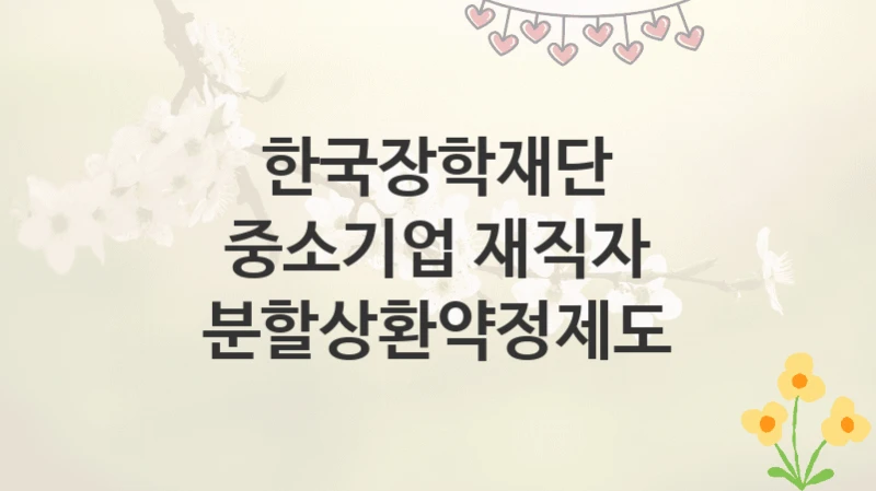 한국장학재단
중소기업 재직자 분할상환약정제도