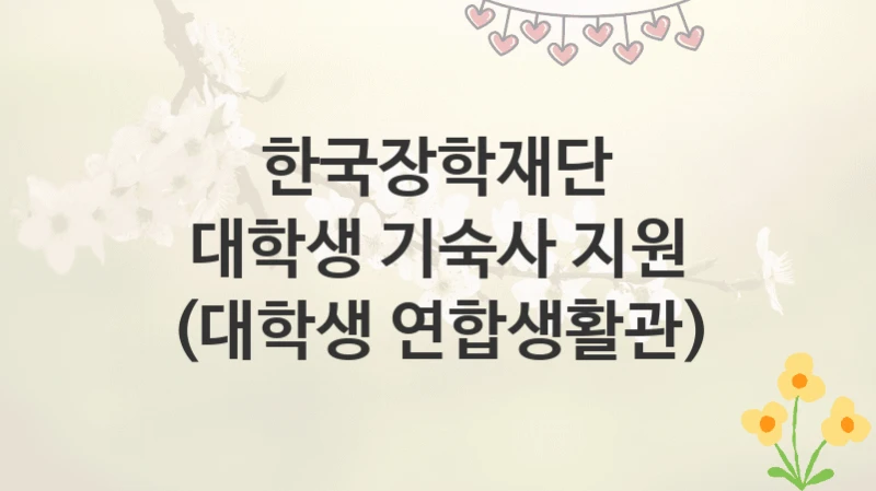 한국장학재단
대학생 기숙사 지원 (대학생 연합생활관)